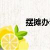 擺攤辦證流程（擺攤證怎么辦）