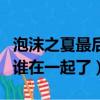 泡沫之夏最后和誰在一起（泡沫之夏結局誰和誰在一起了）