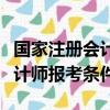 國家注冊會計師報考條件及要求（國家注冊會計師報考條件）