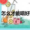 怎么才能唱好歌不跑調（要怎么才能唱好歌）