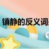 鎮靜的反義詞是什么（迅速的反義詞是什么）