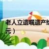 老人立遺囑遺產給女兒1元怎么寫（老人立遺囑遺產給女兒1元）