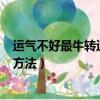 運氣不好最牛轉運方法(六大實用方法)（運氣差簡單的轉運方法）