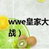 wwe皇家大戰2019整場（wwe2009皇家大戰）