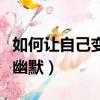 如何讓自己變得幽默會說話（如何讓自己變得幽默）