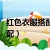 紅色衣服搭配什么顏色圍巾好看（紅色衣服搭配）