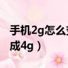 手機2g怎么變成4g怎么轉換（手機2g怎么變成4g）