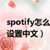 spotify怎么設置中文 iPhone（spotify怎么設置中文）