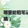 哪里能租筆記本電腦電池（哪里能租筆記本電腦）