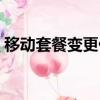 移動套餐變更什么時候劃算（移動套餐變更）