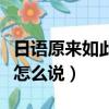 日語原來如此怎么說諧音中文（日語原來如此怎么說）