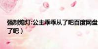 強制熄燈:公主乖乖從了吧百度網盤(強制熄燈 公主乖乖從了吧)