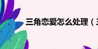 三角戀愛怎么處理(三角戀愛)