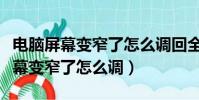 電腦屏幕變窄了怎么調回全屏win10(電腦屏幕變窄了怎么調)