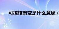 可控核聚變是什么意思(可控核聚變)