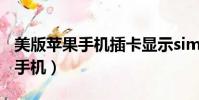 美版蘋果手機插卡顯示sim卡無效(美版蘋果手機)