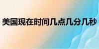 美國現在時間幾點幾分幾秒(美國現在時間)