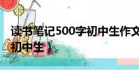 讀書筆記500字初中生作文(讀書筆記500字初中生)
