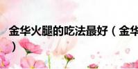 金華火腿的吃法最好(金華火腿怎么吃法大全)