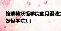 格瑞特妖怪學院血月銀魂之卷 小說(格瑞特妖怪學院1)