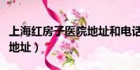 上海紅房子醫院地址和電話(上海紅房子醫院地址)