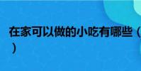 在家可以做的小吃有哪些(在家可以做的小吃)