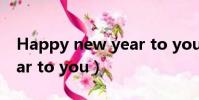 Happy new year to you(happy new year to you)