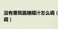 沒有番茄醬糖醋汁怎么調(番茄醬糖醋汁怎么調)