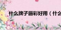 什么牌子唇彩好用(什么牌子唇彩好)