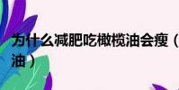 為什么減肥吃橄欖油會瘦(為什么減肥吃橄欖油)