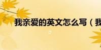 我親愛的英文怎么寫(我親愛的英文)