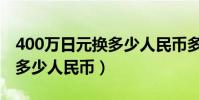400萬日元換多少人民幣多少(400萬日元換多少人民幣)