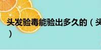 頭發驗毒能驗出多久的(頭發驗毒有冤枉的嗎)