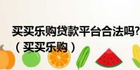 買買樂購貸款平臺合法嗎?逾期會受法律的嗎(買買樂購)