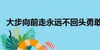 大步向前走永遠不回頭勇敢向前走(大步向前)