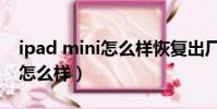 ipad mini怎么樣恢復出廠設置(ipad mini怎么樣)