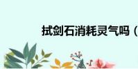 拭劍石消耗靈氣嗎(拭劍石)