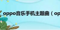 oppo音樂手機主題曲(oppo手機主題曲)
