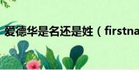 愛德華是名還是姓(firstname是名還是姓)