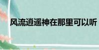 風流逍遙神在那里可以聽(風流逍遙神)