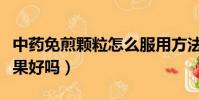 中藥免煎顆粒怎么服用方法(免煎中藥顆粒效果好嗎)