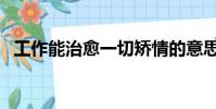 工作能治愈一切矯情的意思(矯情的意思)