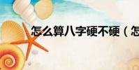 怎么算八字硬不硬(怎么算八字)
