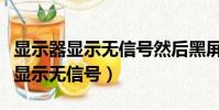 顯示器顯示無信號然后黑屏怎么回事(顯示器顯示無信號)