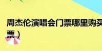 周杰倫演唱會門票哪里購買(周杰倫演唱會門票)