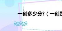 一刻多少分?(一刻是多少分)