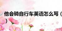 他會騎自行車英語怎么寫(自行車英語怎么寫)