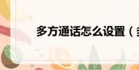 多方通話怎么設置(多方通話)