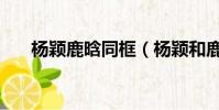 楊穎鹿晗同框(楊穎和鹿晗接吻圖片)