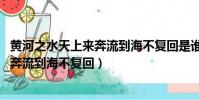 黃河之水天上來奔流到海不復回是誰寫的(黃河之水天上來 奔流到海不復回)